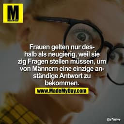 Frauen gelten nur deshalb als neugierig, weil sie zig Fragen stellen müssen, um von Männern eine einzige anständige Antw