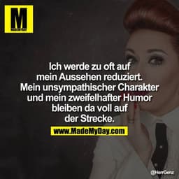 Ich werde zu oft auf mein Aussehen reduziert. Mein unsympathischer Charakter und mein zweifelhafter Humor bleiben da vol