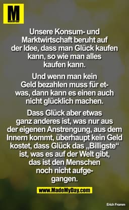 Unsere Konsum- und Marktwirtschaft beruht auf der Idee, dass man Glück kaufen kann, wie man alles kaufen kann. Und wenn 