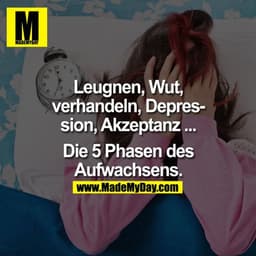 Leugnen, Wut, Verhandeln, Depression, Akzeptanz ...

Die 5 Phasen des Aufwachsens.