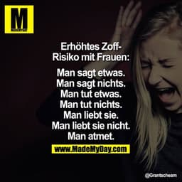 Erhöhtes Zoff-Risiko mit Frauen:
Man sagt etwas.
Man sagt nichts.
Man tut etwas.
Man tut nichts.
Man liebt sie.
Man lieb