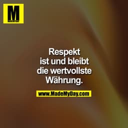 Respekt ist und bleibt die wertvollste Währung.