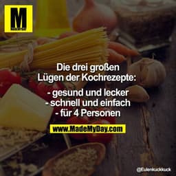 Die drei großen Lügen der Kochrezepte: 

- gesund und lecker
- schnell und einfach
- für 4 Personen