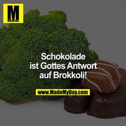 Schokolade ist Gottes Antwort auf Brokkoli!