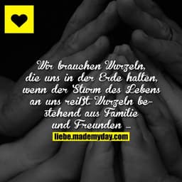 Wir brauchen Wurzeln, die uns in der Erde halten, wenn der Sturm des Lebens an uns reißt. Wurzeln bestehend aus Familie 