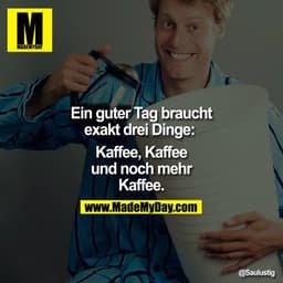 Ein guter Tag braucht exakt drei Dinge: 

Kaffee, Kaffee und noch mehr Kaffee.