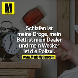 Schlafen ist meine Droge, mein Bett ist mein Dealer und mein Wecker ist die Polizei.