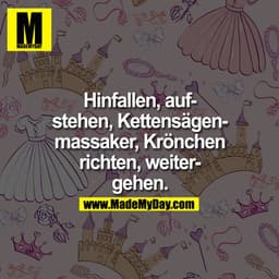 Hinfallen, aufstehen, Kettensägenmassaker, Krönchen richten, weiter gehen.