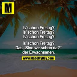 Is' schon Freitag?
Is' schon Freitag?
Is' schon Freitag?
Is' schon Freitag?
Das "Sind wir schon da?" der Erwachsenen.