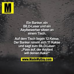 Ein Banker, ein BILD-Leser und ein Asylwerber sitzen an einem Tisch.
Auf dem Tisch liegen 12 Kekse. Der Banker nimmt sic