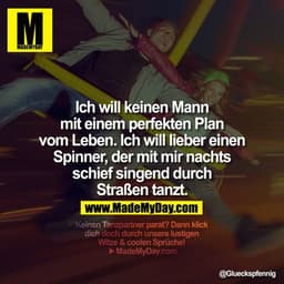 Ich will keinen Mann mit einem perfekten Plan vom Leben. Ich will lieber einen Spinner, der mit mir nachts schief singen