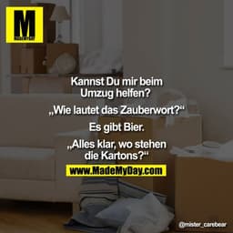 Kannst Du mir beim Umzug helfen?
"Wie lautet das Zauberwort?"
Es gibt Bier.
"Alles klar, wo stehen die Kartons?"