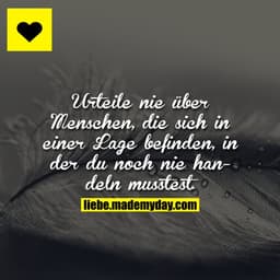 Urteile nie über Menschen, die sich in einer Lage befinden, in der du noch nie handeln musstest.