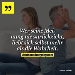 Wer seine Meinung nie zurückzieht, liebt sich selbst mehr als die Wahrheit.