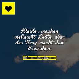 Kleider machen vielleicht Leute, aber das Herz macht den Menschen.