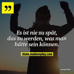 Es ist nie zu spät, das zu werden, was man hätte sein können.