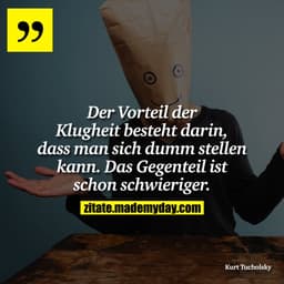 Der Vorteil der Klugheit besteht darin, dass man sich dumm stellen kann. Das Gegenteil ist schon schwieriger.