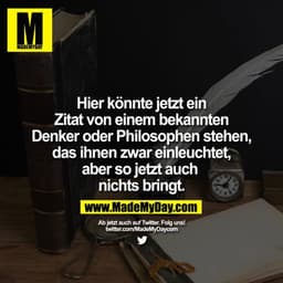 Hier könnte jetzt ein Zitat von einem bekannten Denker oder Philosophen stehen, das ihnen zwar einleuchtet, aber so jetz