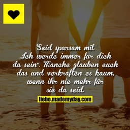 Seid sparsam mit „Ich werde immer für dich da sein“.
Manche glauben euch das und verkraften es kaum, wenn ihr nie mehr f