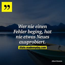 Wer nie einen Fehler beging, hat nie etwas Neues ausprobiert.