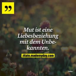 Mut ist eine Liebesbeziehung mit dem Unbekannten.