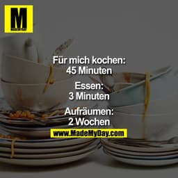 Für mich kochen:
45 Minuten
Essen:
3 Minuten
Aufräumen:
2 Wochen