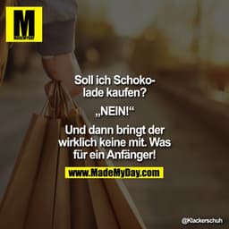 Soll ich Schokolade kaufen?
"NEIN!*
Und dann bringt der
wirklich keine mit. Was
für ein Anfänger!
@Klackerschuh