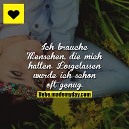 Ich brauche Menschen, die mich halten. Losgelassen wurde ich schon oft genug.