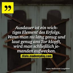 Ausdauer ist ein wichtiges Element des Erfolgs. Wenn man nu lang genug und laut genug ans Tor klopft, wird man schließli