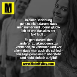 In einer Beziehung
geht es nicht darum, dass
man immer und überall glücklich ist und das alles perfekt läuft ...
Es geht
