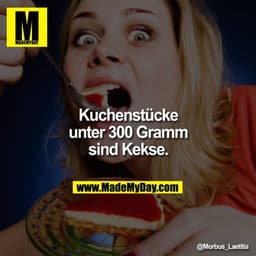 Kuchenstücke
unter 300 Gramm
sind Kekse.
@Morbus_Laetitia