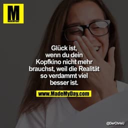 Glück ist,
wenn du dein
Kopfkino nicht mehr
brauchst, weil die Realität
so verdammt viel
besser ist.
@DerChrisU
