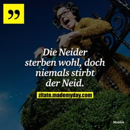 Die Neider sterben wohl, doch niemals stirbt der Neid.