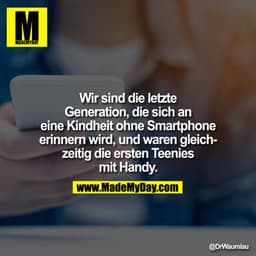Wir sind die letzte
Generation, die sich an
eine Kindheit ohne Smartphone
erinnern wird, und waren gleichzeitig die erst
