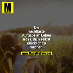 Die
wichtigste
Aufgabe im Leben
ist es, dich selbst
glücklich zu
machen.