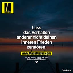 Lass
das Verhalten
anderer nicht deinen
inneren Frieden
zerstören.
Ab jetzt auch auf Twitter. Folg uns!
twitter.com/Made