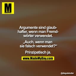 Argumente sind glaubhafter, wenn man Fremdwörter verwendet.
„Auch, wenn man
sie falsch verwendet?"
Prinzipatisch ja.
@di