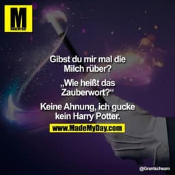 Gibst du mir mal die
Milch rüber?
„Wie heißt das
Zauberwort?"
Keine Ahnung, ich gucke
kein Harry Potter.
@Grantscheam