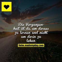 Die Vergangenheit ist da, um daraus zu lernen und nicht um darin zu leben.