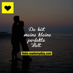 Du bist meine kleine perfekte Welt.