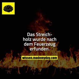 Das Streichholz wurde nach dem Feuerzeug erfunden.