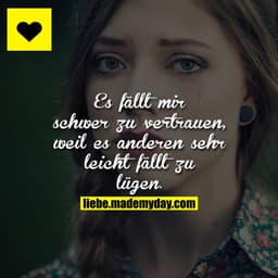 Es fällt mir schwer zu vertrauen, weil es anderen sehr leicht fällt zu lügen.