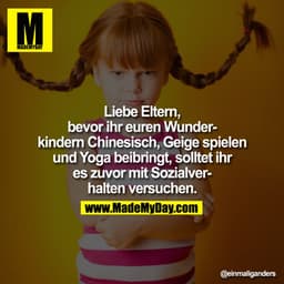 Liebe Eltern,
bevor ihr euren Wunderkindern Chinesisch, Geige spielen
und Yoga beibringt, solltet ihr
es zuvor mit Sozia