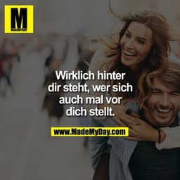 Wirklich hinter
dir steht, wer sich
auch mal vor
dich stellt.
