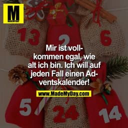 Mir ist vollkommen egal, wie
alt ich bin. Ich will auf
jeden Fall einen Adventskalender!
5/24