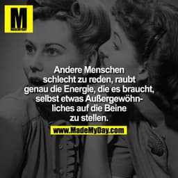 Andere Menschen
schlecht zu reden, raubt
genau die Energie, die es braucht,
selbst etwas Außergewöhnliches auf die Beine