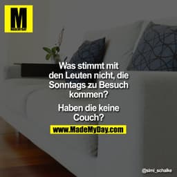 Was stimmt mit
den Leuten nicht, die
Sonntags zu Besuch
kommen?
Haben die keine
Couch?
@simi_schalke