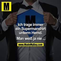 Ich trage immer
ein Supermanshirt
unterm Hemd.
Man weiß ja nie ...