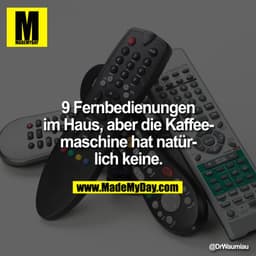 0|00
9 Fernbedienungen
im Haus, aber die Kaffeemaschine hat natür-
• lich keine.
@DrWaumiau