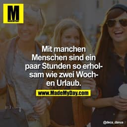 Mit manchen Menschen sind ein paar Stunden so erholsam wie zwei Wochen Urlaub.